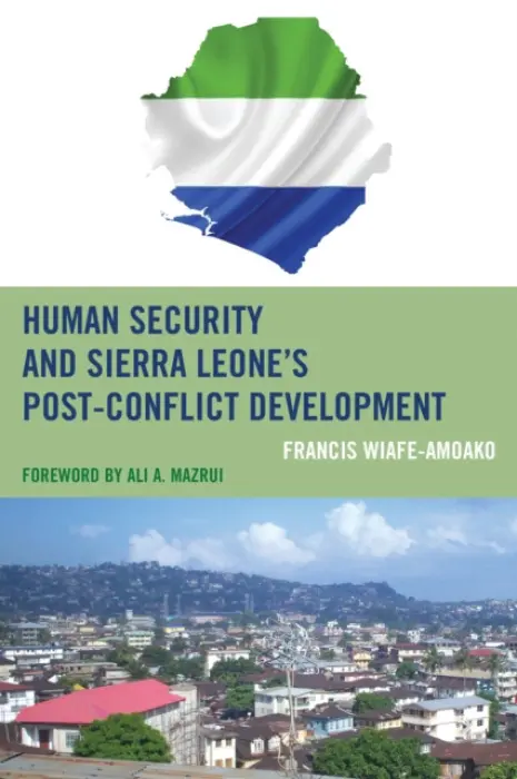 Human Security and Sierra Leone's Post-Conflict Development - Wiafe-Amoako, Francis