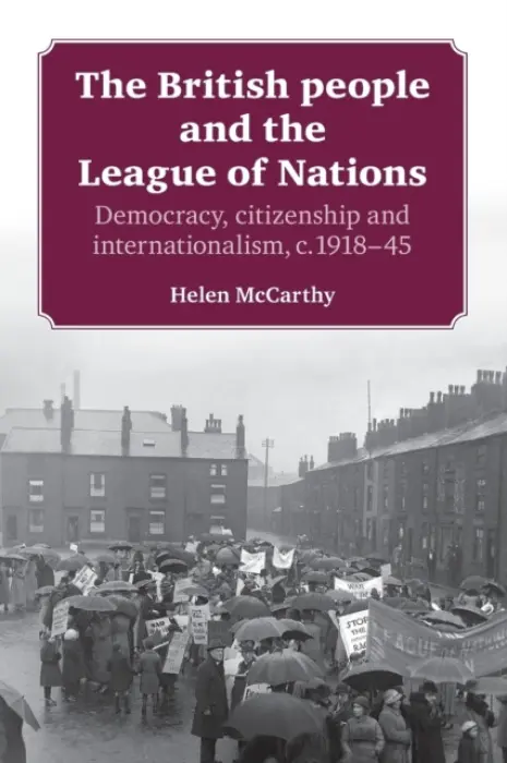 British People and the League of Nations - McCarthy, Helen (University Lecturer in Modern British History, since c. 1800)