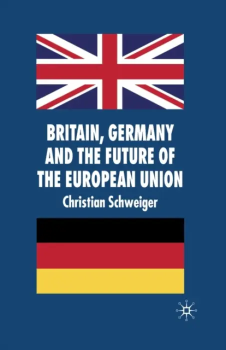 Britain, Germany and the Future of the European Union - Schweiger, C.
