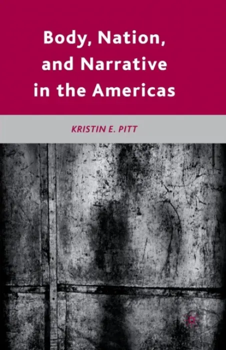 Body, Nation, and Narrative in the Americas - Pitt, K.