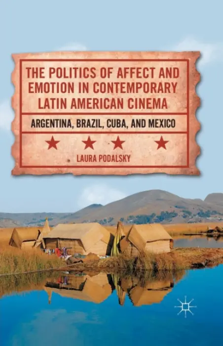 Politics of Affect and Emotion in Contemporary Latin American Cinema - Podalsky, L.