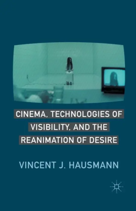 Cinema, Technologies of Visibility, and the Reanimation of Desire - Hausmann, V.