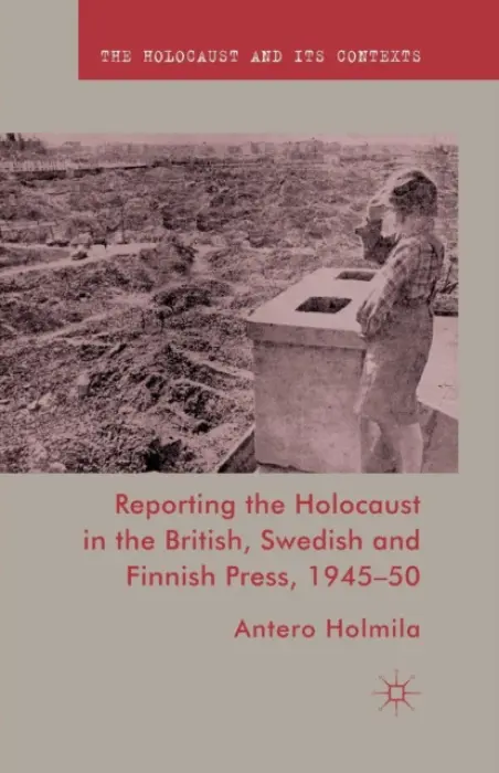 Reporting the Holocaust in the British, Swedish and Finnish Press, 1945-50 - Holmila, A.