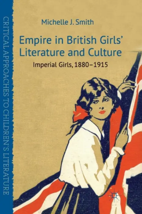 Empire in British Girls' Literature and Culture - Smith, M.