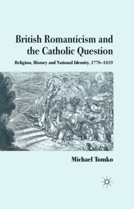 British Romanticism and the Catholic Question - Tomko, M.