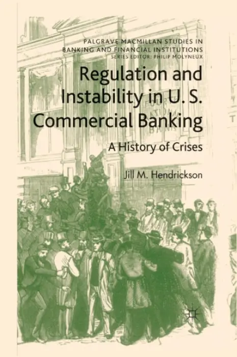 Regulation and Instability in U.S. Commercial Banking - Hendrickson, Jill M.