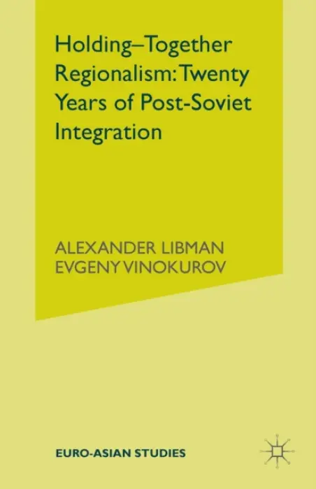 Holding-Together Regionalism: Twenty Years of Post-Soviet Integration - Libman, Alexander a Vinokurov, E.