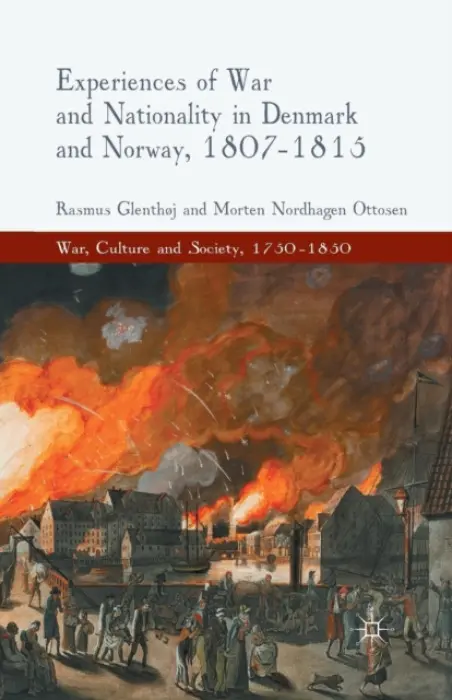 Experiences of War and Nationality in Denmark and Norway, 1807-1815 - Glenthoj, R. a Nordhagen Ottosen, M.