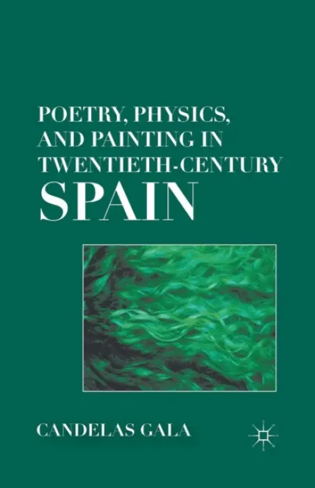 Poetry, Physics, and Painting in Twentieth-Century Spain - Gala, C.