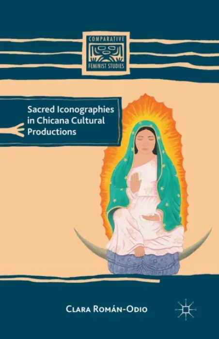 Sacred Iconographies in Chicana Cultural Productions - Roman-Odio, C.