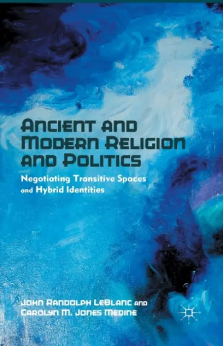 Ancient and Modern Religion and Politics - LeBlanc, J. a Medine, Carolyn M. Jones
