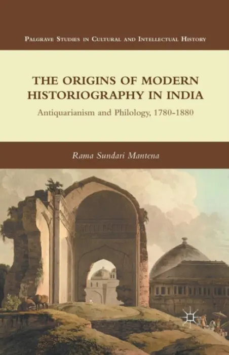 Origins of Modern Historiography in India - Mantena, R.