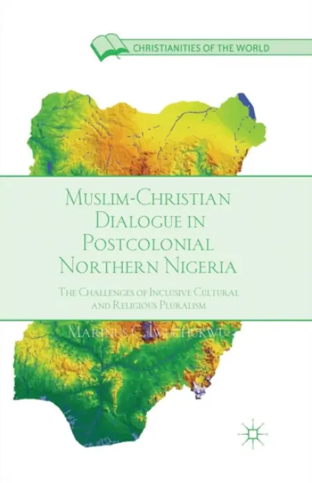 Muslim-Christian Dialogue in Post-Colonial Northern Nigeria - Iwuchukwu, M.