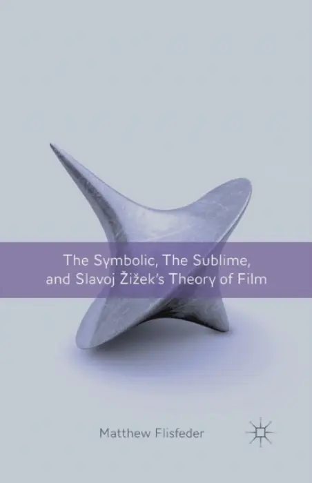 Symbolic, the Sublime, and Slavoj Zizek's Theory of Film - Flisfeder, M.
