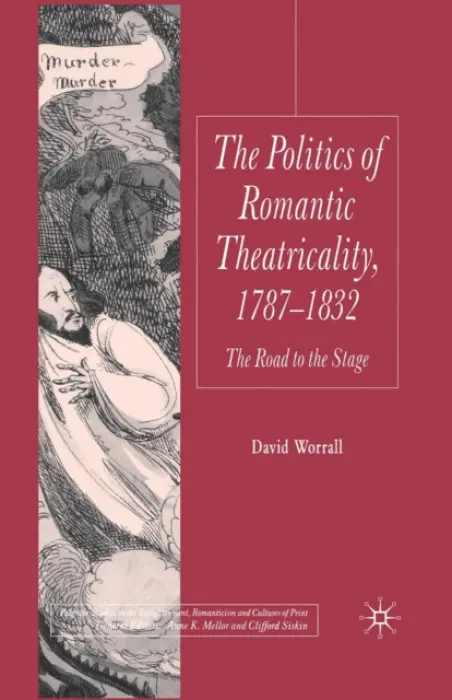 Politics of Romantic Theatricality, 1787-1832 - Worrall, D.
