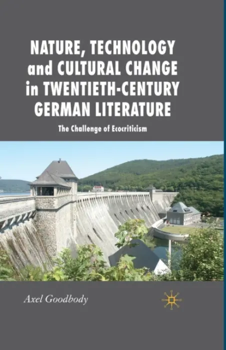 Nature, Technology and Cultural Change in Twentieth-Century German Literature - Goodbody, A.