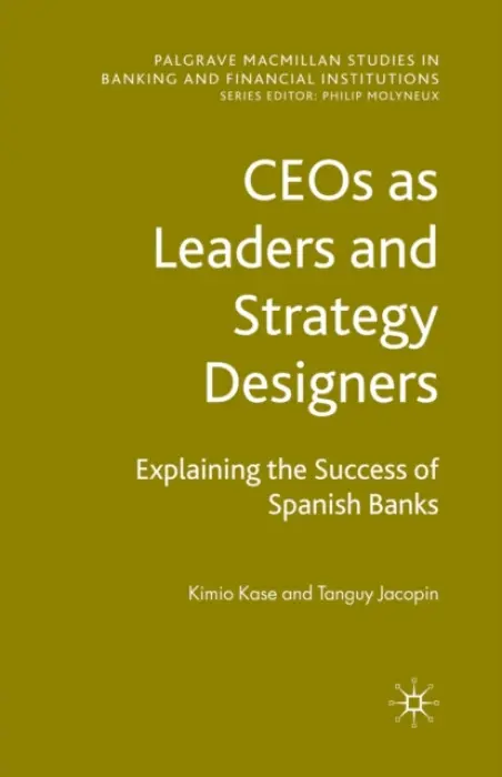 CEOs as Leaders and Strategy Designers: Explaining the Success of Spanish Banks - Kase, Kimio a Jacopin, Tanguy