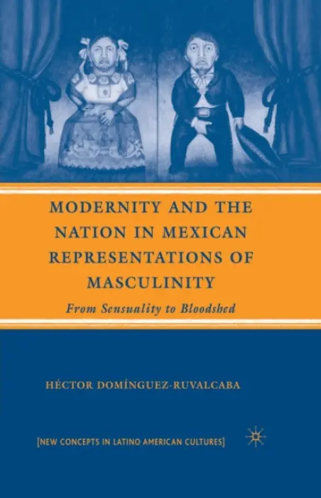Modernity and the Nation in Mexican Representations of Masculinity - Dominguez-Ruvalcaba, H.