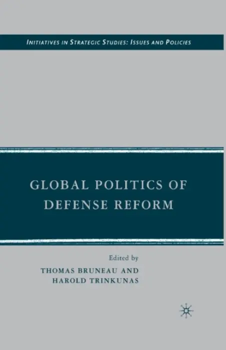 Global Politics of Defense Reform - Bruneau, T. a Trinkunas, H.