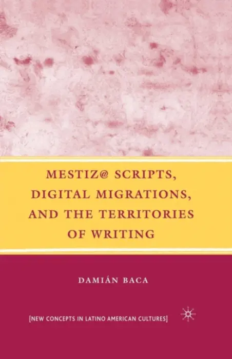 Mestiz@ Scripts, Digital Migrations, and the Territories of Writing - Baca, D.