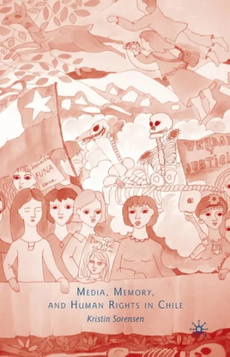 Media, Memory, and Human Rights in Chile - Sorensen, K.