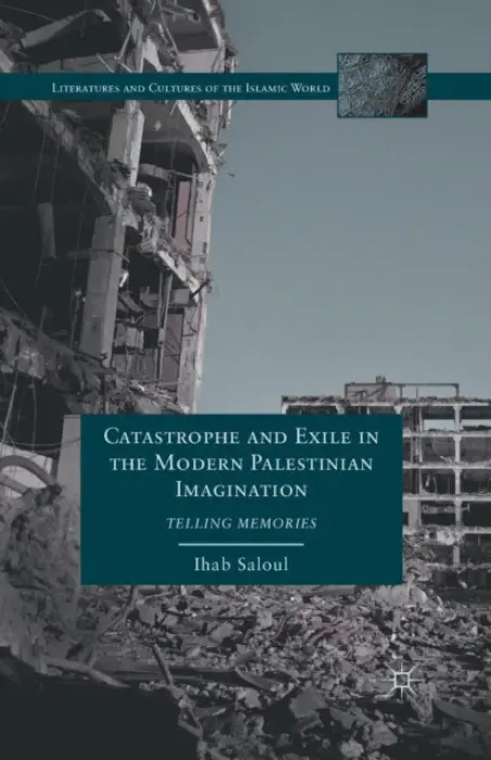 Catastrophe and Exile in the Modern Palestinian Imagination - Saloul, I.