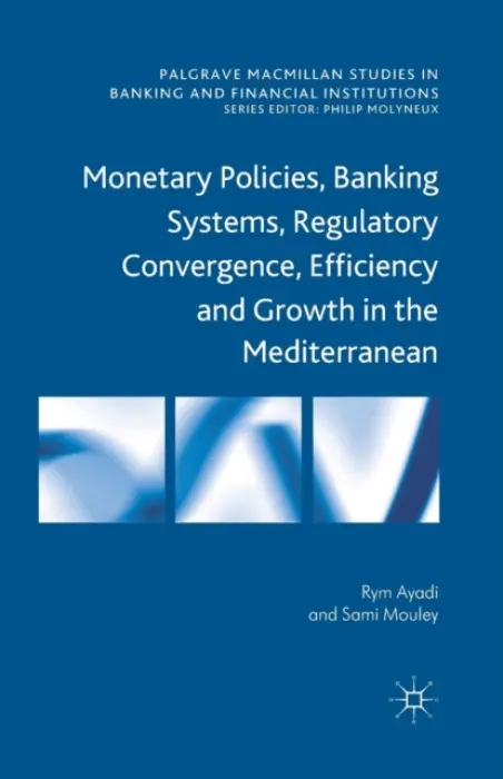 Monetary Policies, Banking Systems, Regulatory Convergence, Efficiency and Growth in the Mediterranean - Ayadi, R. a Mouley, S.