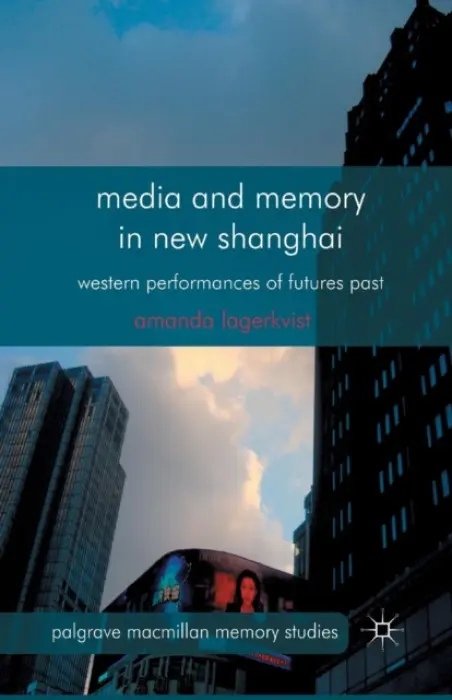 Media and Memory in New Shanghai - Lagerkvist, A.