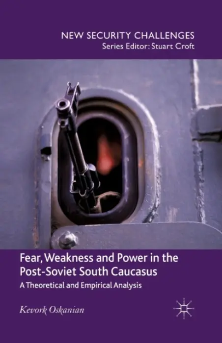 Fear, Weakness and Power in the Post-Soviet South Caucasus - Oskanien, K.