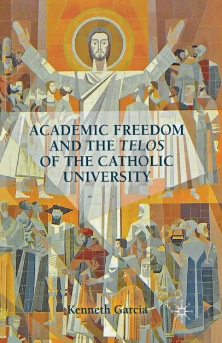 Academic Freedom and the Telos of the Catholic University - Garcia, K.