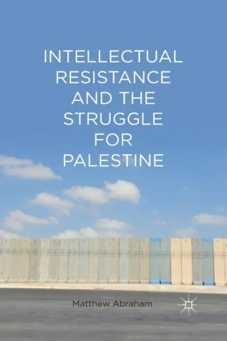 Intellectual Resistance and the Struggle for Palestine - Abraham, M.