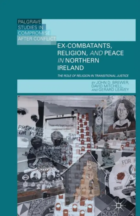 Ex-Combatants, Religion, and Peace in Northern Ireland - Brewer, J. a Mitchell, D. a Leavey, G.