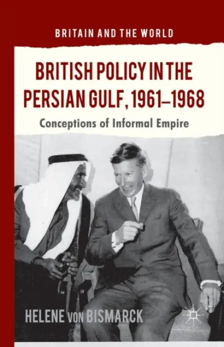 British Policy in the Persian Gulf, 1961-1968 - Bismarck, Helene von