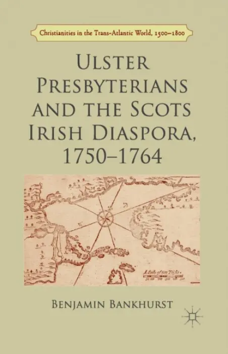Ulster Presbyterians and the Scots Irish Diaspora, 1750-1764 - Bankhurst, B.