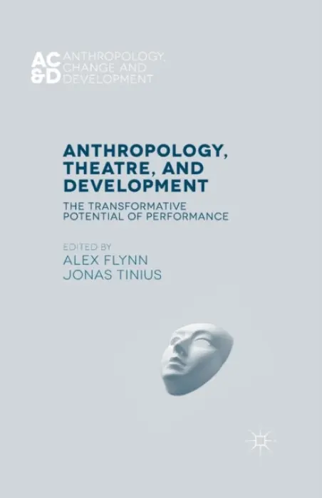 Anthropology, Theatre, and Development - Flynn, Alex a Tinius, Jonas