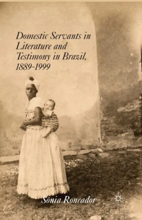 Domestic Servants in Literature and Testimony in Brazil, 1889-1999 - Roncador, S.