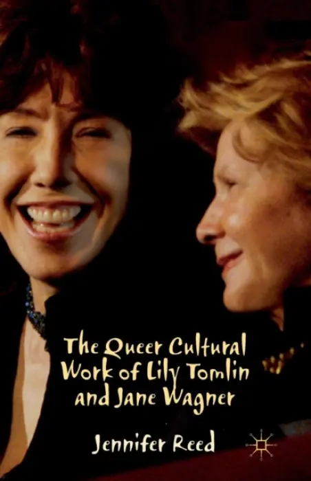 Queer Cultural Work of Lily Tomlin and Jane Wagner - Reed, J.