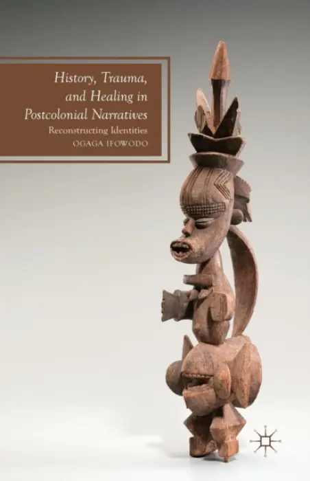 History, Trauma, and Healing in Postcolonial Narratives - Ifowodo, O.