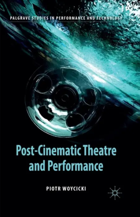 Post-Cinematic Theatre and Performance - Woycicki, P.
