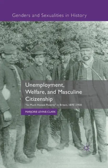 Unemployment, Welfare, and Masculine Citizenship - Levine-Clark, M.