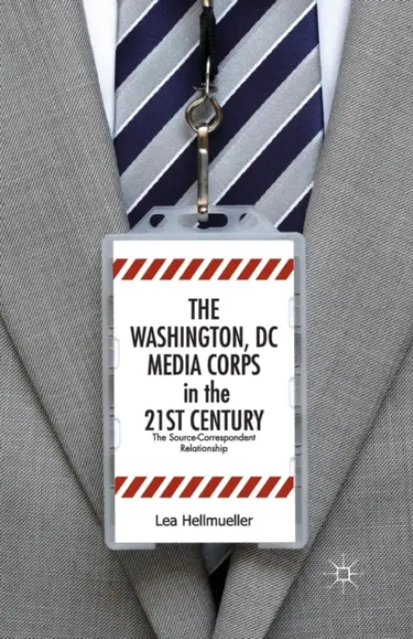 Washington, DC Media Corps in the 21st Century - Hellmuller, L.