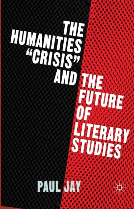Humanities "Crisis" and the Future of Literary Studies - Jay, P.