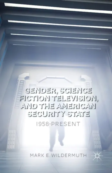 Gender, Science Fiction Television, and the American Security State - Wildermuth, M.