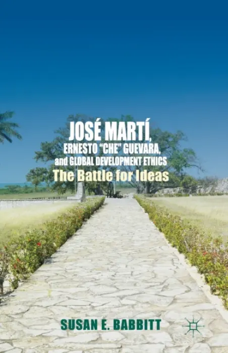 Jose Marti, Ernesto "Che" Guevara, and Global Development Ethics - Babbitt, S.
