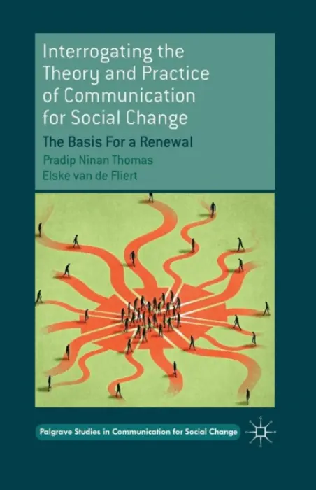 Interrogating the Theory and Practice of Communication for Social Change - Thomas, Pradip Ninan a van de Fliert, Elske