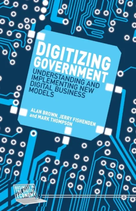 Digitizing Government - Brown, A. a Fishenden, J. a Thompson, M.