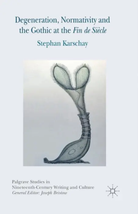 Degeneration, Normativity and the Gothic at the Fin de Siecle - Karschay, S.