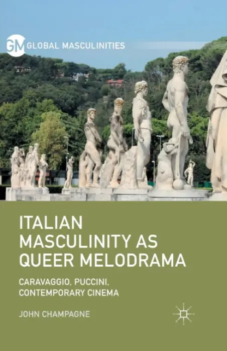 Italian Masculinity as Queer Melodrama - Champagne, John