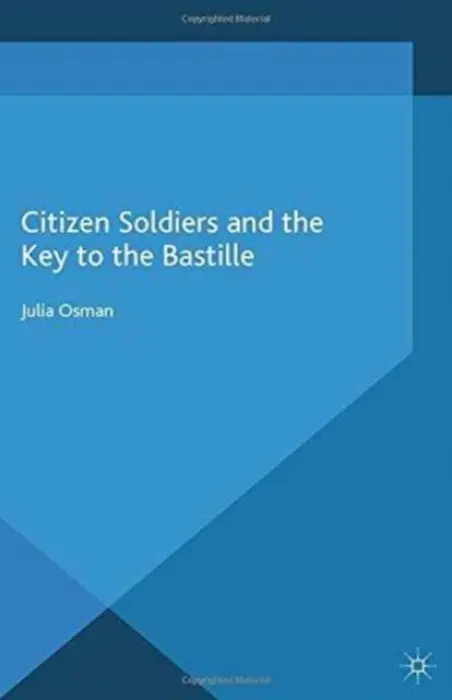 Citizen Soldiers and the Key to the Bastille - Osman, Julia