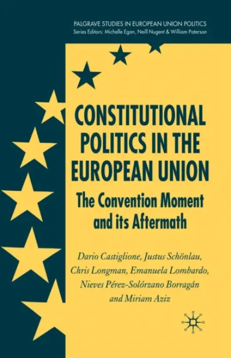Constitutional Politics in the European Union - Castiglione, D. a Schonlau, J. a Longman, C. a Lombardo, E. a Perez-Solorzano, N. a Aziz, M.